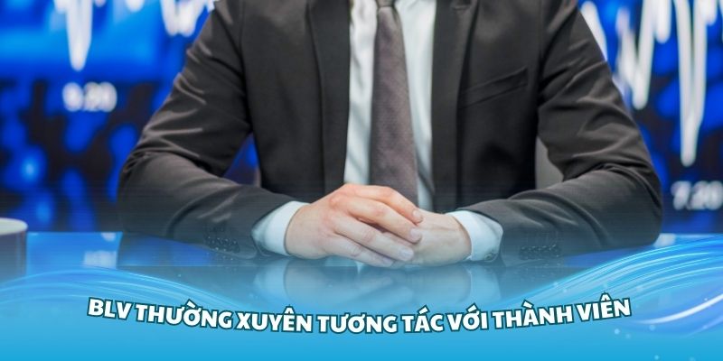 BLV thường xuyên tương tác với thành viên tại nền tảng