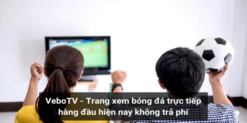 Các điểm mạnh khi xem bóng đá trực tuyến tại Vebo TV