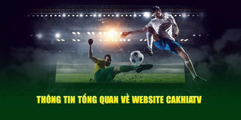 Nắm rõ tin tức sơ lược về Cakhiatv