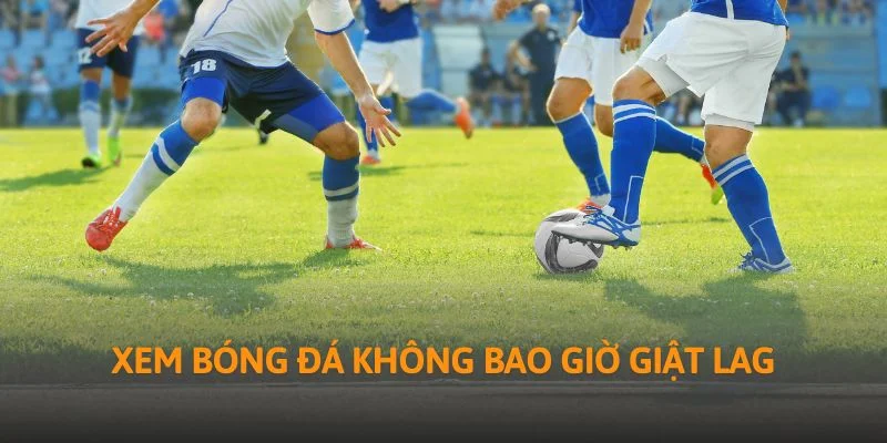 Xem bóng đá không bao giờ giật lag