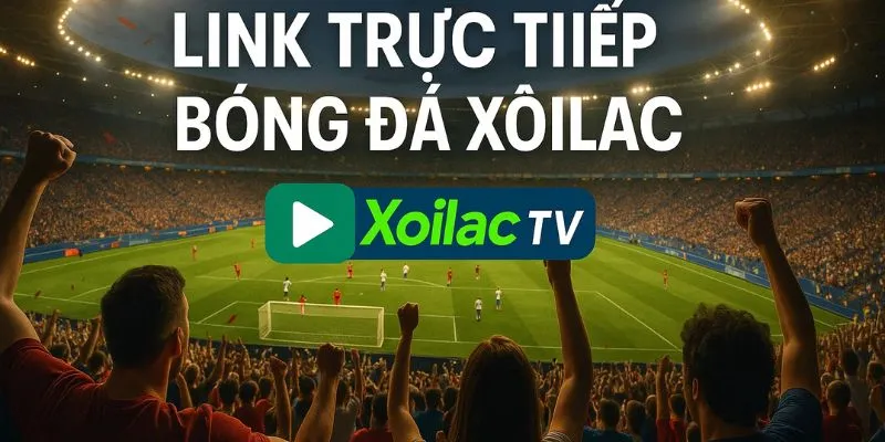 Link trực tiếp bóng đá xoilac – Trải nghiệm xem bóng đá